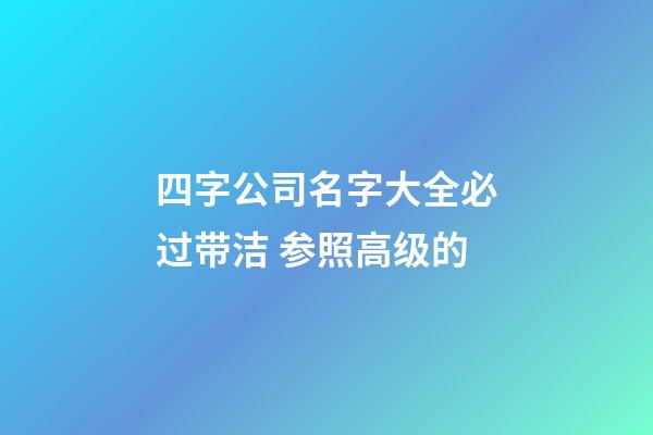 四字公司名字大全必过带洁 参照高级的-第1张-公司起名-玄机派